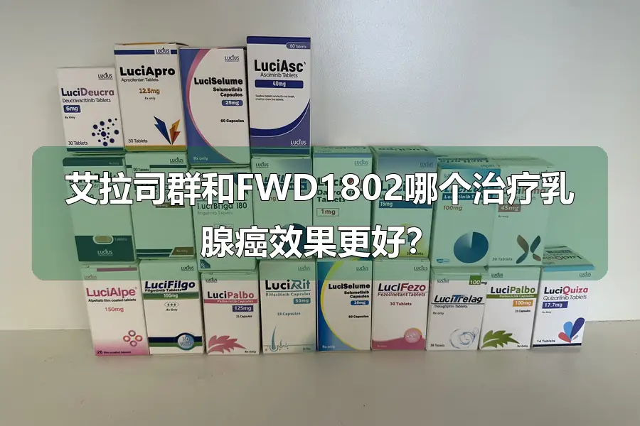 艾拉司群和FWD1802哪个治疗乳腺癌效果更好？